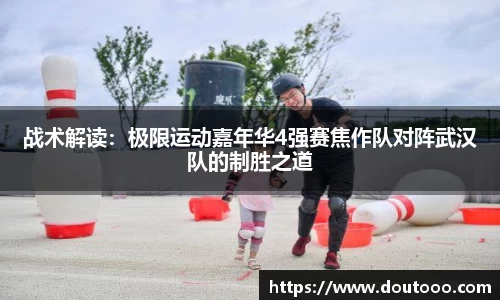 战术解读：极限运动嘉年华4强赛焦作队对阵武汉队的制胜之道